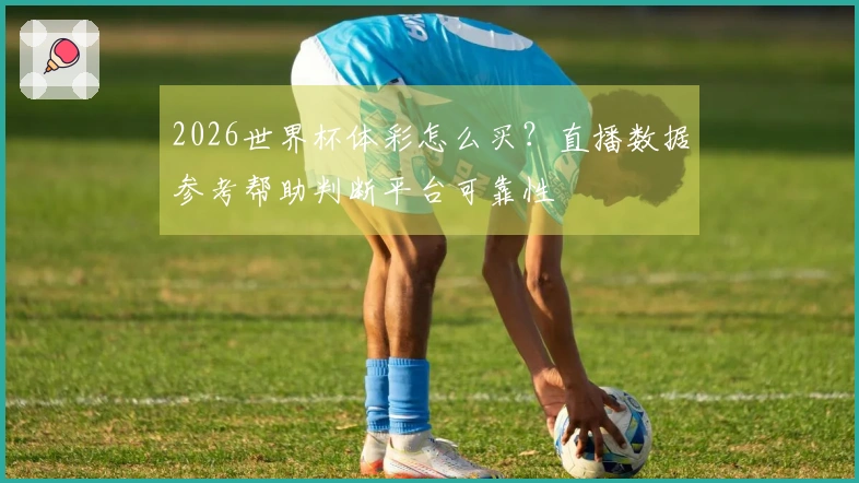 2026世界杯体彩怎么买？直播数据参考帮助判断平台可靠性