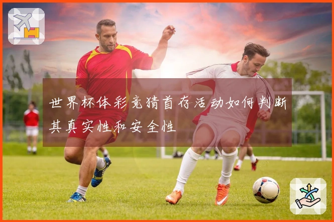 世界杯体彩竞猜首存活动如何判断其真实性和安全性