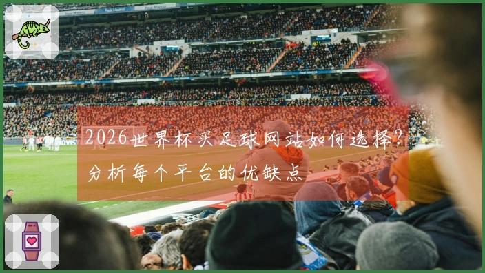 2026世界杯买足球网站如何选择?分析每个平台的优缺点