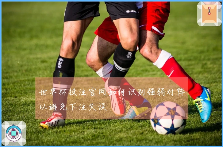 世界杯投注官网如何识别强弱对阵以避免下注失误