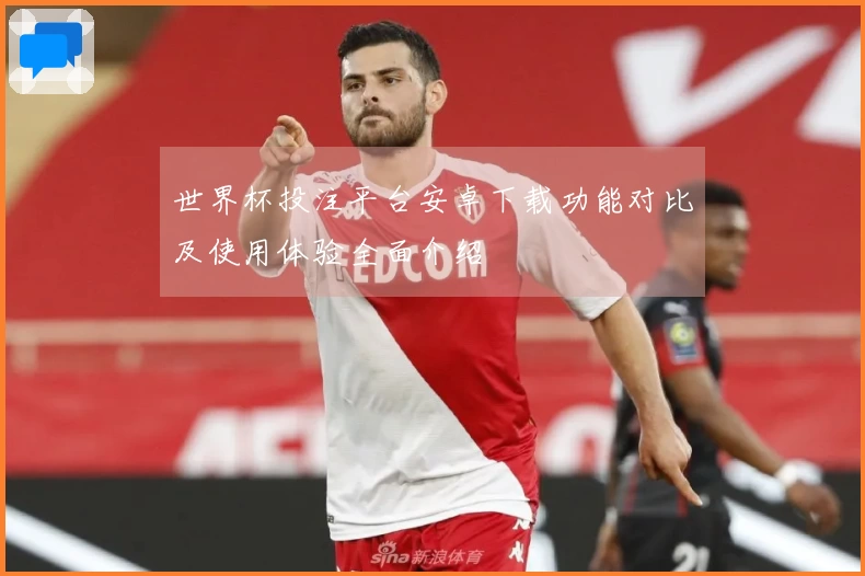 世界杯投注平台安卓下载功能对比及使用体验全面介绍