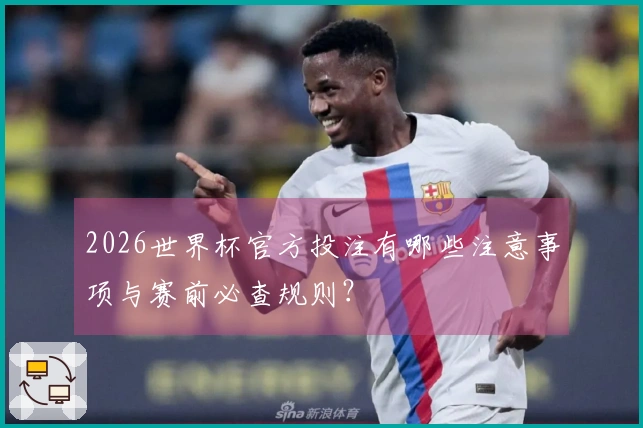 2026世界杯官方投注有哪些注意事项与赛前必查规则？