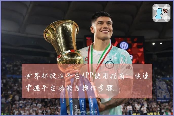 世界杯投注平台APP使用指南：快速掌握平台功能与操作步骤