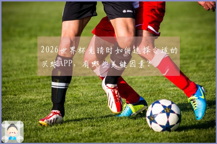 2026世界杯竞猜时如何选择合适的买球APP，有哪些关键因素？