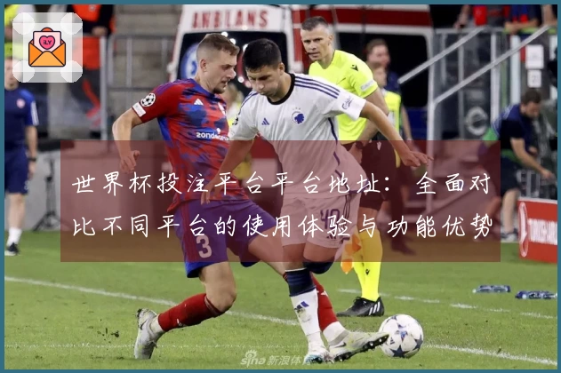世界杯投注平台平台地址：全面对比不同平台的使用体验与功能优势