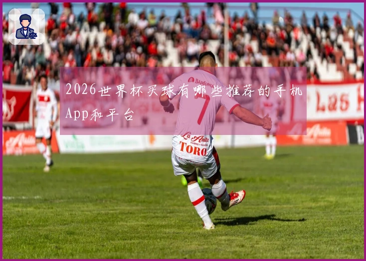 2026世界杯买球有哪些推荐的手机App和平台