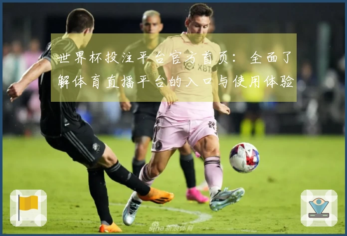 世界杯投注平台官方首页：全面了解体育直播平台的入口与使用体验