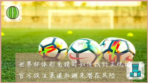 世界杯体彩竞猜时如何找到正规的官方投注渠道和避免潜在风险
