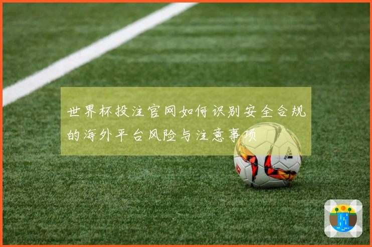 世界杯投注官网如何识别安全合规的海外平台风险与注意事项