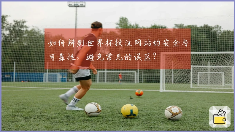 如何辨别世界杯投注网站的安全与可靠性，避免常见的误区？