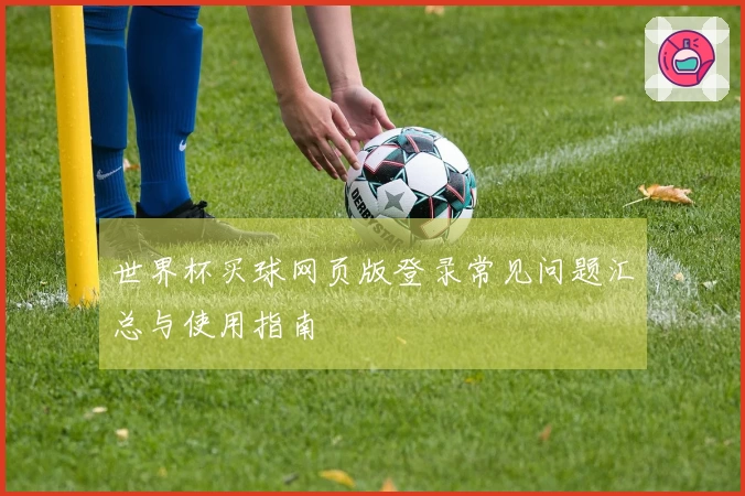 世界杯买球网页版登录常见问题汇总与使用指南
