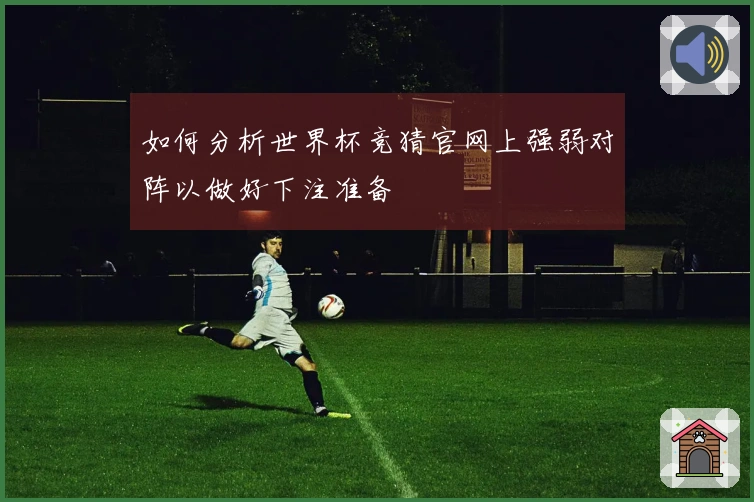 如何分析世界杯竞猜官网上强弱对阵以做好下注准备