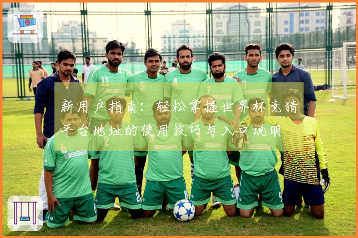新用户指南：轻松掌握世界杯竞猜平台地址的使用技巧与入口说明