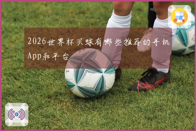 2026世界杯买球有哪些推荐的手机App和平台