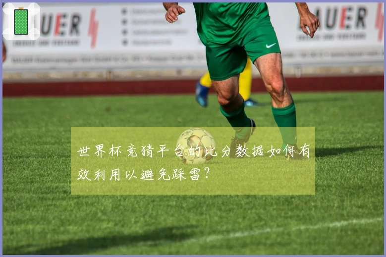 世界杯竞猜平台的比分数据如何有效利用以避免踩雷？
