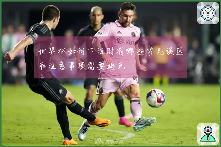 世界杯如何下注时有哪些常见误区和注意事项需要避免